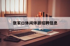 桂平张家口休闲伴游雇用信息(张家口休闲伴游雇用信息最新)
