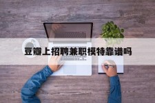 桂平豆瓣上雇用兼职模特靠谱吗的简单介绍
