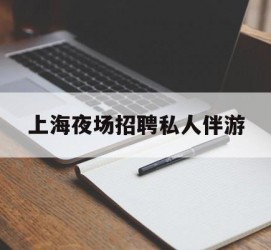 桂平上海夜场雇用私家伴游(上海雇用高端伴游一天20万)