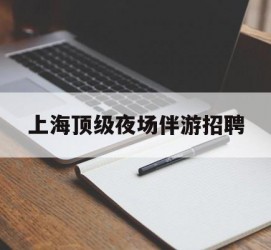 桂平上海顶级夜场伴游雇用(上海顶级夜场伴游雇用网)