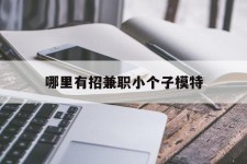 桂平哪里有招兼职小个子模特(哪里有招兼职小个子模特的)