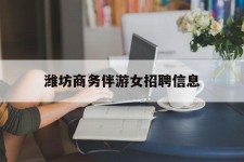 桂平潍坊商务伴游女雇用信息的简单介绍