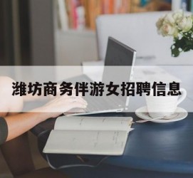 桂平潍坊商务伴游女雇用信息的简单介绍