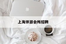 桂平上海伴游会所雇用(上海伴游雇用月入20)