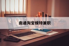 桂平南通淘宝模特兼职(南通哪里有模特培训班)