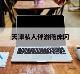 桂平天津私家伴游陪床网的简单介绍