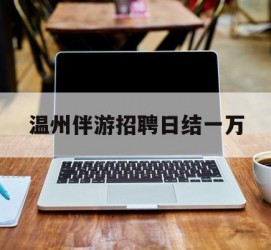 桂平包罗温州伴游雇用日结一万的词条