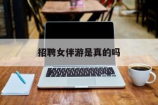 桂平雇用女伴游是实的吗(私家伴游雇用信息是实的吗)