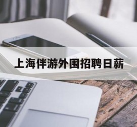桂平上海伴游外围雇用日薪(上海雇用伴游年薪8000万)