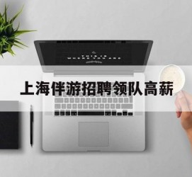 桂平上海伴游雇用领队高薪(上海导游招工)