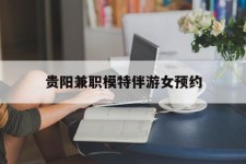 桂平贵阳兼职模特伴游女预约的简单介绍